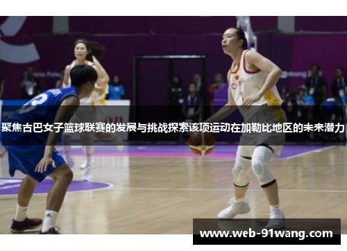 聚焦古巴女子篮球联赛的发展与挑战探索该项运动在加勒比地区的未来潜力