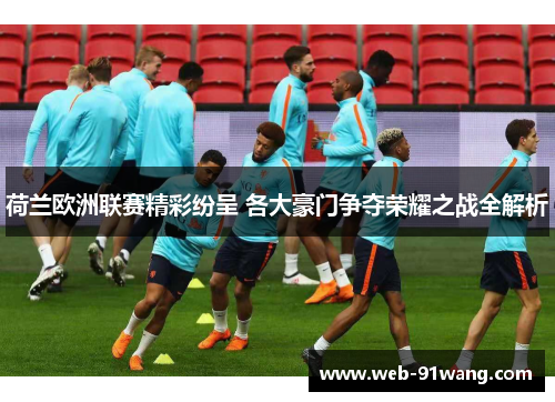 荷兰欧洲联赛精彩纷呈 各大豪门争夺荣耀之战全解析